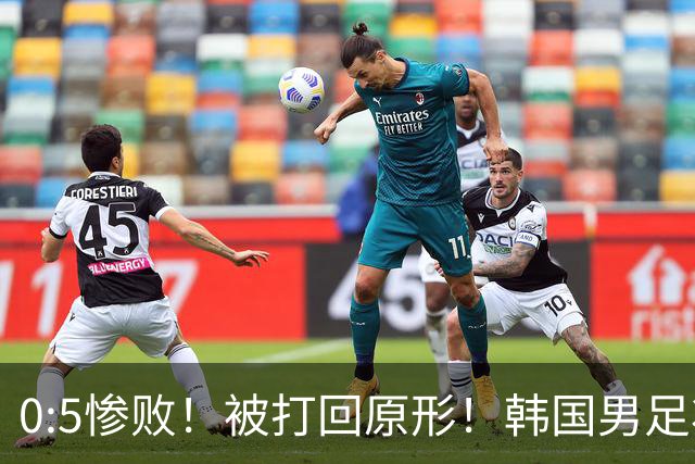 0:5惨败！被打回原形！韩国男足状态低迷被打爆，太极虎变成纸老虎